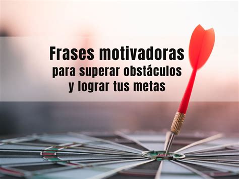 107 frases motivadoras para superar obstáculos y lograr tus metas