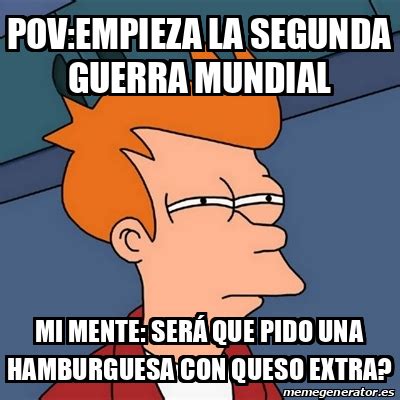 Meme Futurama Fry Pov Empieza La Segunda Guerra Mundial Mi Mente