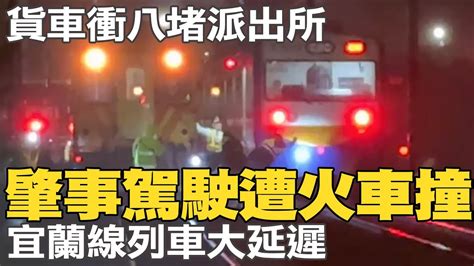 貨車衝撞八堵派出所 肇事駕駛遭火車撞 宜蘭線列車大延遲 Youtube