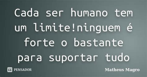 Cada Ser Humano Tem Um Limite Ninguem é Matheus Magro Pensador