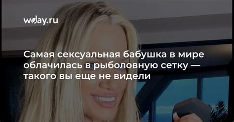 Самая сексуальная бабушка в мире облачилась в рыболовную сетку — такого ...