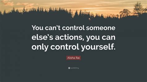 Alisha Rai Quote You Cant Control Someone Elses Actions You Can