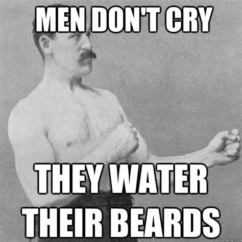 Men Don T Cry They Water Their Beards Quickmeme