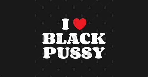 I Heart Black Pussy I Heart Black Pussy T Shirt TeePublic