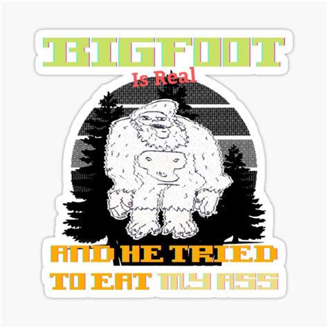 Bigfoot Is Real And He Tried To Eat My Ass Sticker For Sale By Placefa Redbubble