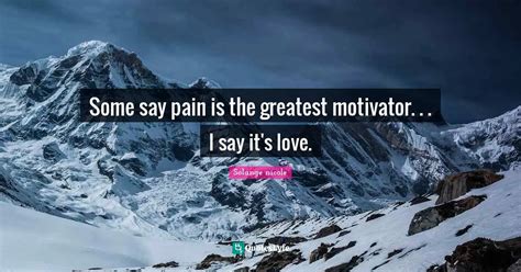 Some Say Pain Is The Greatest Motivator I Say Its Love Quote