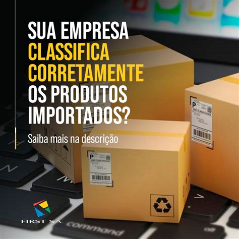 Sua Empresa Classifica Corretamente Os Produtos Importados First S A