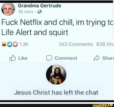 Es Grandma Gertrude Fuck Netflix And Chill Im Trying Tc Life Alert And Squirt Jesus Christ Has