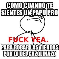 Meme Fuck Yea Como Cuando Te Sientes Un Papu Pro Para Robar Las Tiendas Por Lo Del Gazolinazo