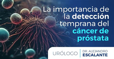 La Importancia De La Detección Temprana Del Cáncer De Próstata Dr Alejandro Escalante