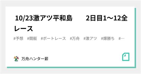 🤡 1023🤡激アツ🤡平和島 2日目😍1〜12全レース💰💰｜💰💰万舟ハンター薪💰💰｜note