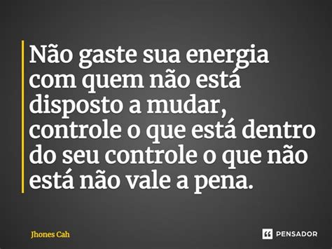 N O Gaste Sua Energia Quem N O Jhones Cah Pensador