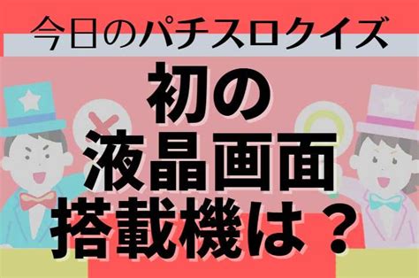 【難易度レベル2】今日のパチスロクイズ「初の液晶画面搭載機は？」 パチマガスロマガfree