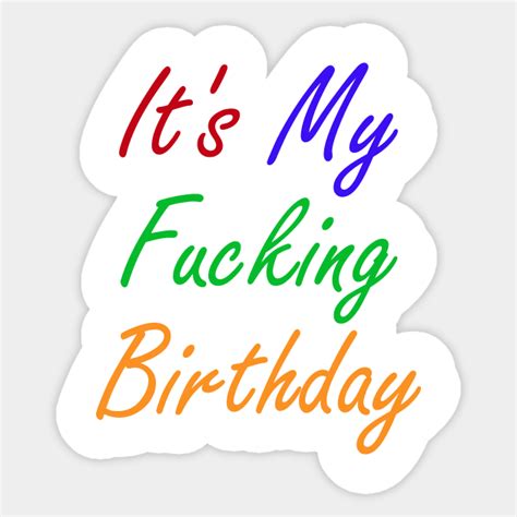 It S My Fucking Birthday Its My Fucking Birthday Sticker TeePublic