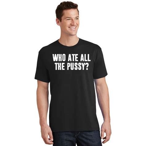 Who Ate All The Pussy Funny T Shirt Teeshirtpalace