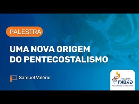 Uma Nova Origem do Pentecostalismo Dr Samuel Valério Faculdade