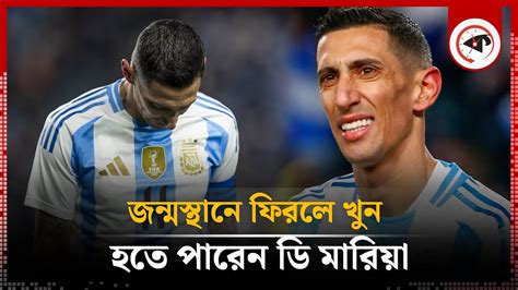 জন্মস্থানে ফিরলে খুন হতে পারেন ডি মারিয়া Di María Argentine