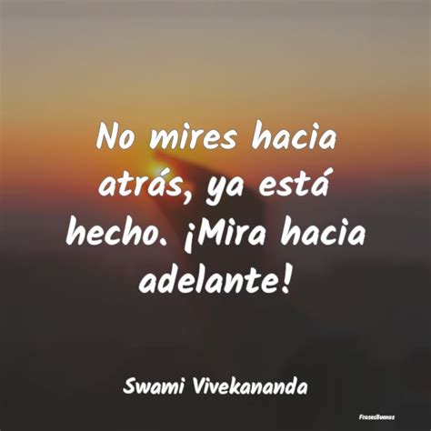 Frases De Swami Vivekananda No Mires Hacia Atrás Ya Está Hecho