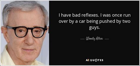 Woody Allen Quote I Have Bad Reflexes I Was Once Run Over By