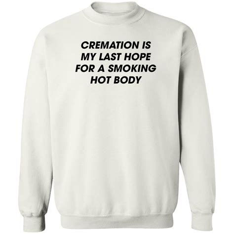 Cremation Is My Last Hope For A Smoking Hot Body Shirt Bucktee