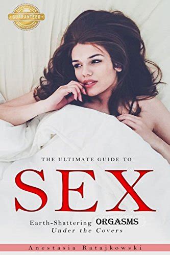 Sex The Ultimate Guide To Earth Shattering Orgasms Under The Covers