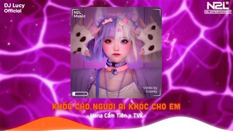 Khóc Cho Người Ai Khóc Cho Em Hana Cẩm Tiên X Tvk Lucy Remix Dj