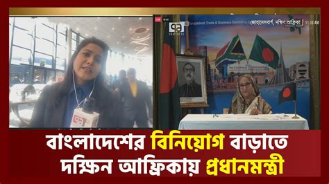 বাংলাদেশের বিনিয়োগ বাড়াতে দক্ষিন আফ্রিকায় প্রধানমন্ত্রী Youtube