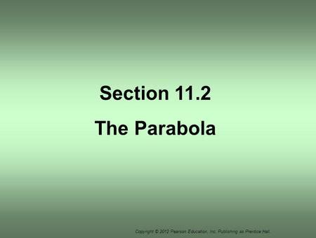 Section 7 2 The Parabola Copyright 2012 Pearson Education Inc