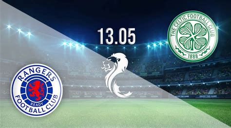 Rangers Vs Celtic Prediction Scottish Premier League 13052023 22bet