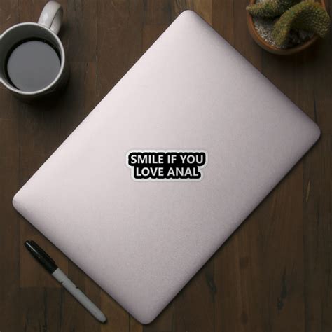 SMILE IF YOU LOVE ANAL Smile If You Love Anal Sticker TeePublic