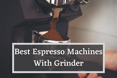 Best Espresso Machine With Grinder - The Top 6 Units