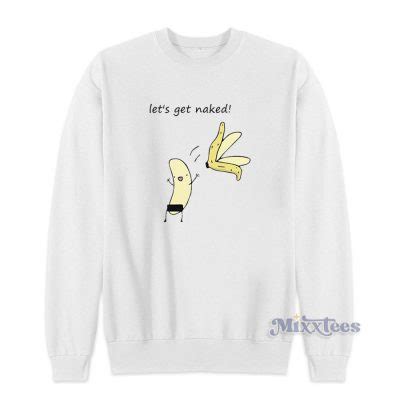 GRAB IT FAST Lets Get Naked Banana Sweatshirt For Unisex Mixxtees