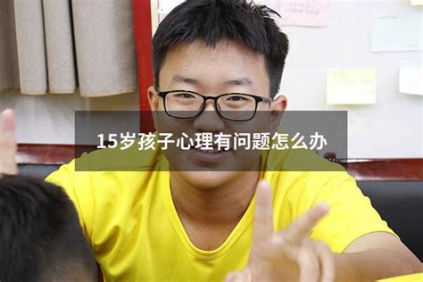 15岁孩子心理有问题怎么办 大黄蜂教育