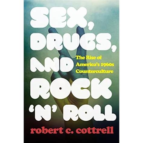 Sex Drugs And Rock N Roll The Rise Of America S S Counterculture By Robert C Cottrell
