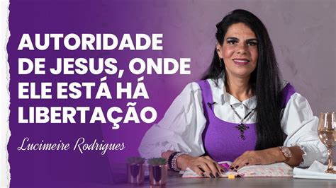 Autoridade De Jesus Onde Ele Est H Liberta O Lucimeire Rodrigues