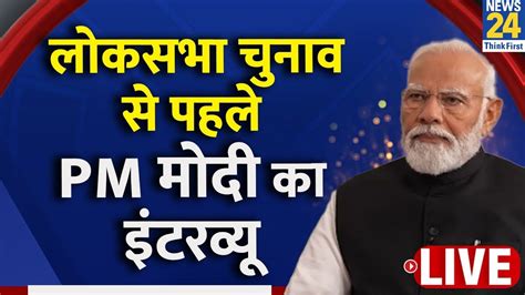 Pm Modi Interview लोकसभा चुनाव से पहले News 24 पर प्रधानमंत्री का