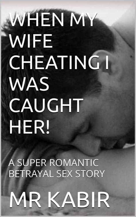 When My Wife Cheating I Was Caught Her A Super Romantic Betrayal Sex Story By Mr Kabir Goodreads