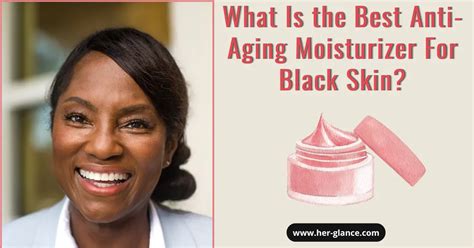 What Is The Best Anti Aging Moisturizer For Black Skin HerGlance