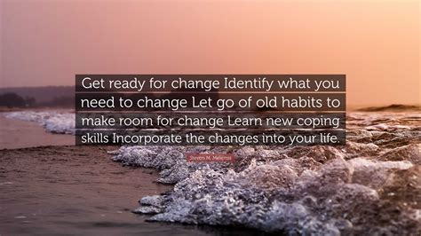 Steven M. Melemis Quote: “Get ready for change Identify what you need