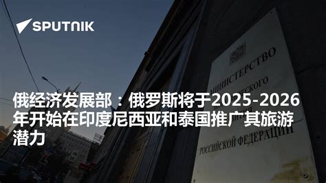 俄经济发展部：俄罗斯将于2025 2026年开始在印度尼西亚和泰国推广其旅游潜力 2024年6月9日 俄罗斯卫星通讯社