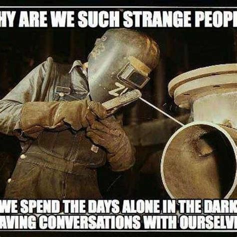 Welder Is Often A Bit Strange Is This Why Welding Memes Welding