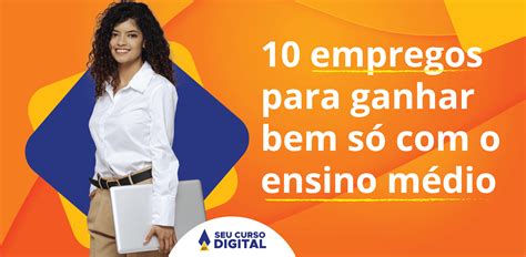 Emprego Que Ganha Bem - 10 empregos para ganhar bem só com o ensino médio - Seu Curso Digital