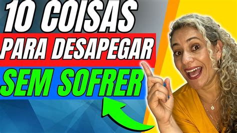 10 COISAS PRA DESAPEGAR DESTRALHAR OU DOAR SEM SOFRER E DEIXAR A