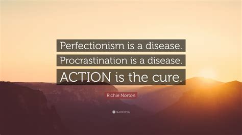 Richie Norton Quote Perfectionism Is A Disease Procrastination Is A