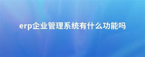 Erp企业管理系统有什么功能吗 畅捷通