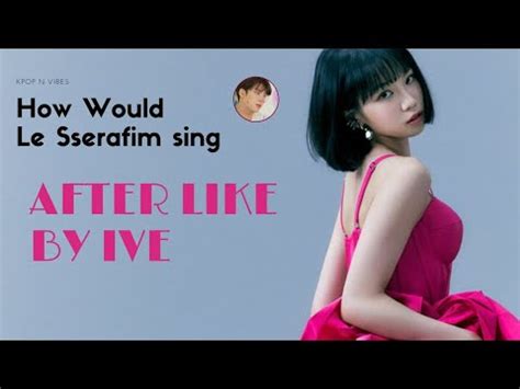 How Would LE SSERAFIM sing After Like by IVE 아이브 YouTube