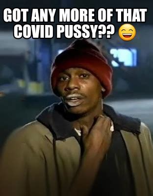 Meme Creator Funny Got Any More Of That Covid Pussy Meme Generator At MemeCreator Org