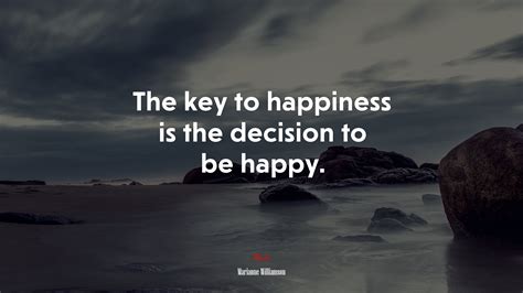 The key to happiness is the decision to be happy. | Marianne Williamson