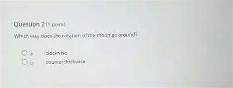 Question 2 1 Point Which Way Does The Rotation Of The Moon Go Around