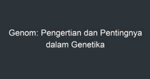 Genom Pengertian Dan Pentingnya Dalam Genetika Artikel Pendidikan